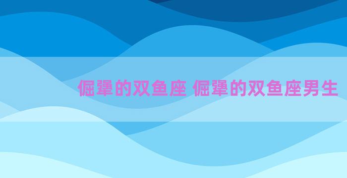 倔犟的双鱼座 倔犟的双鱼座男生